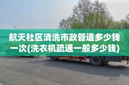航天社区清洗市政管道多少钱一次(洗衣机疏通一般多少钱)