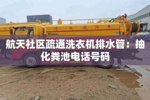 航天社区疏通洗衣机排水管：抽化粪池电话号码