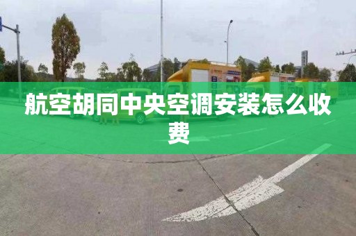 航空胡同中央空调安装怎么收费