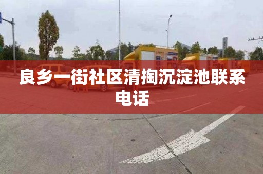 良乡一街社区清掏沉淀池联系电话