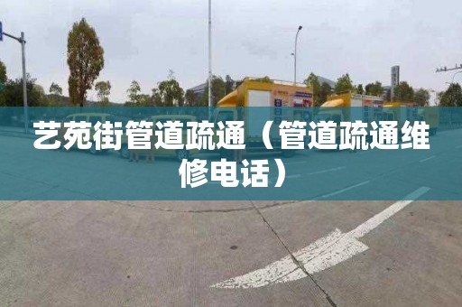 艺苑街管道疏通（管道疏通维修电话）