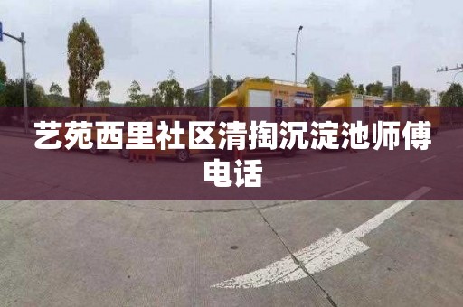 艺苑西里社区清掏沉淀池师傅电话