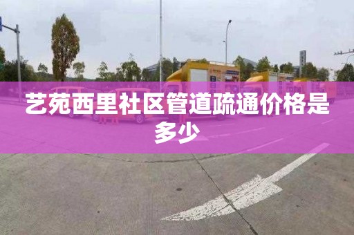 艺苑西里社区管道疏通价格是多少
