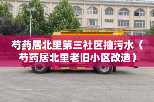 芍药居北里第三社区抽污水（芍药居北里老旧小区改造）