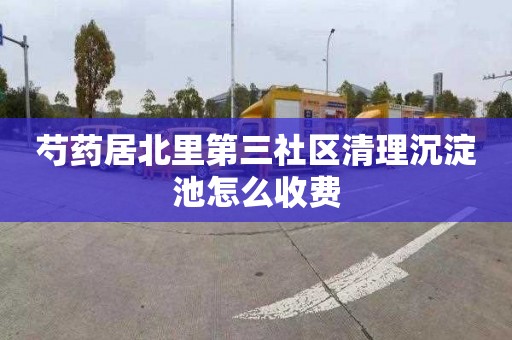 芍药居北里第三社区清理沉淀池怎么收费