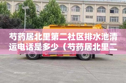 芍药居北里第二社区排水池清运电话是多少（芍药居北里二社区包括哪些楼）