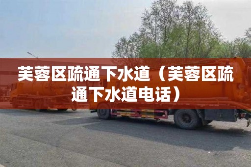 芙蓉区疏通下水道（芙蓉区疏通下水道电话）