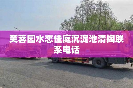 芙蓉园水恋佳庭沉淀池清掏联系电话