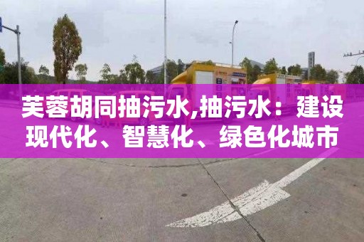 芙蓉胡同抽污水,抽污水：建设现代化、智慧化、绿色化城市的必要步骤