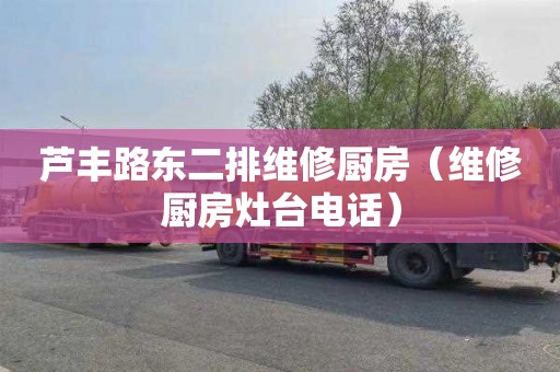 芦丰路东二排维修厨房（维修厨房灶台电话）