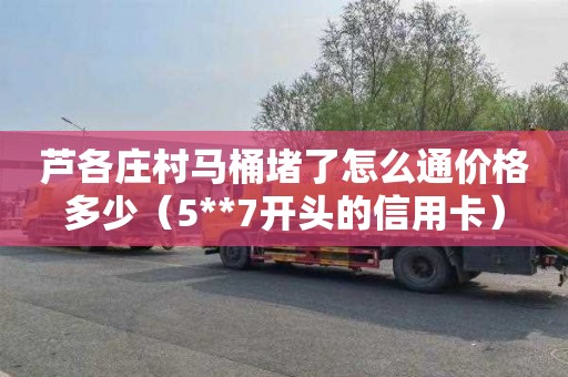 芦各庄村马桶堵了怎么通价格多少（5**7开头的信用卡）