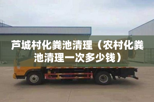 芦城村化粪池清理（农村化粪池清理一次多少钱）