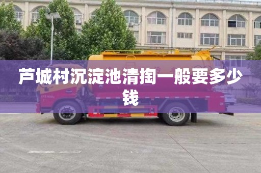 芦城村沉淀池清掏一般要多少钱