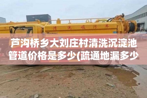 芦沟桥乡大刘庄村清洗沉淀池管道价格是多少(疏通地漏多少钱)