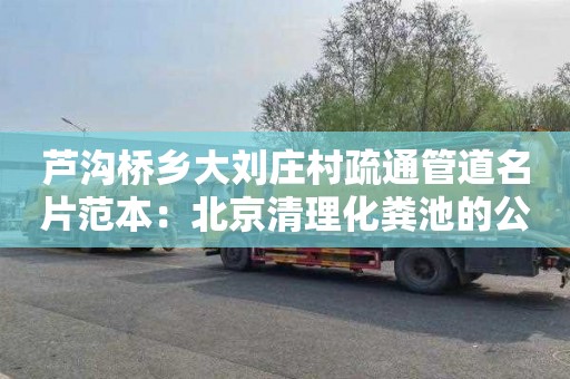 芦沟桥乡大刘庄村疏通管道名片范本：北京清理化粪池的公司