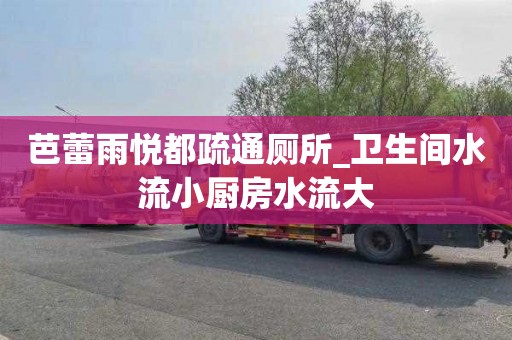 芭蕾雨悦都疏通厕所_卫生间水流小厨房水流大