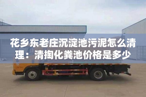 花乡东老庄沉淀池污泥怎么清理：清掏化粪池价格是多少