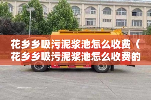 花乡乡吸污泥浆池怎么收费（花乡乡吸污泥浆池怎么收费的）