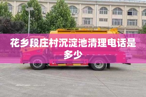 花乡段庄村沉淀池清理电话是多少