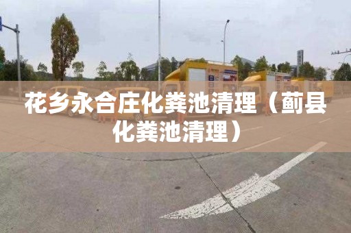 花乡永合庄化粪池清理（蓟县化粪池清理）