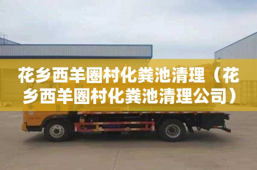花乡西羊圈村化粪池清理（花乡西羊圈村化粪池清理公司）