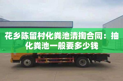 花乡陈留村化粪池清掏合同：抽化粪池一般要多少钱