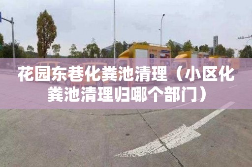 花园东巷化粪池清理（小区化粪池清理归哪个部门）