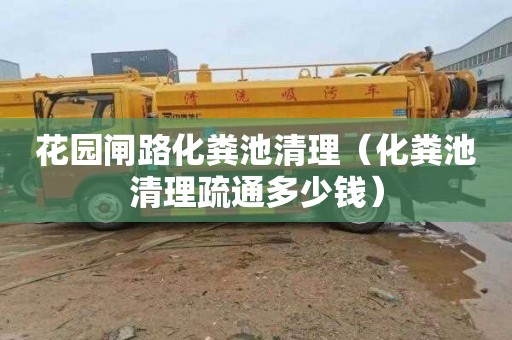 花园闸路化粪池清理（化粪池清理疏通多少钱）