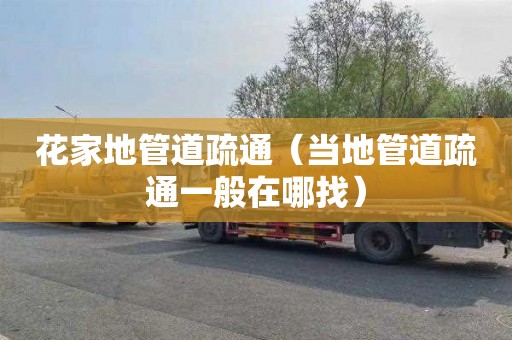 花家地管道疏通（当地管道疏通一般在哪找）