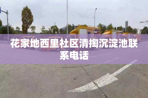 花家地西里社区清掏沉淀池联系电话