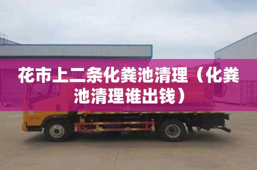 花市上二条化粪池清理（化粪池清理谁出钱）
