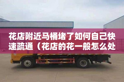 花店附近马桶堵了如何自己快速疏通（花店的花一般怎么处理）