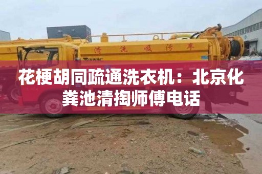 花梗胡同疏通洗衣机：北京化粪池清掏师傅电话