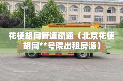 花梗胡同管道疏通（北京花梗胡同**号院出租房源）