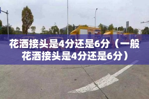 花洒接头是4分还是6分（一般花洒接头是4分还是6分）