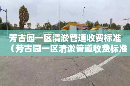 芳古园一区清淤管道收费标准（芳古园一区清淤管道收费标准最新）
