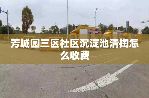 芳城园三区社区沉淀池清掏怎么收费