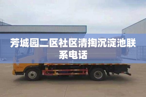 芳城园二区社区清掏沉淀池联系电话