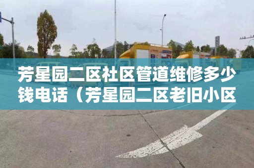 芳星园二区社区管道维修多少钱电话（芳星园二区老旧小区改造）