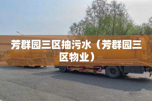 芳群园三区抽污水（芳群园三区物业）