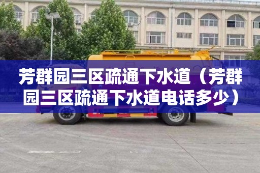 芳群园三区疏通下水道（芳群园三区疏通下水道电话多少）