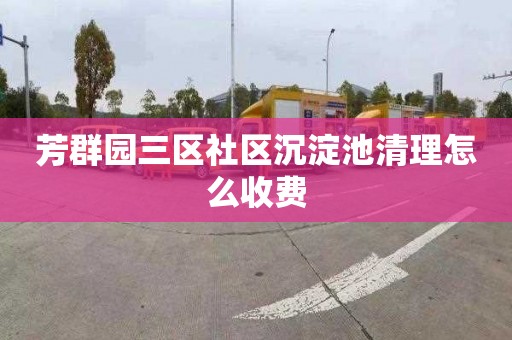 芳群园三区社区沉淀池清理怎么收费