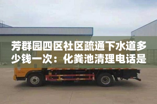 芳群园四区社区疏通下水道多少钱一次：化粪池清理电话是多少