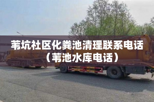苇坑社区化粪池清理联系电话（苇池水库电话）