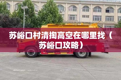 苏峪口村清掏高空在哪里找（苏峪口攻略）