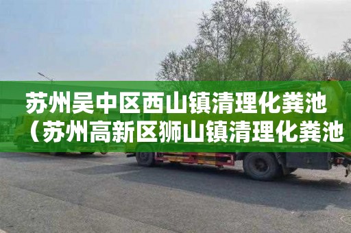 苏州吴中区西山镇清理化粪池（苏州高新区狮山镇清理化粪池）