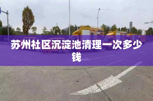 苏州社区沉淀池清理一次多少钱