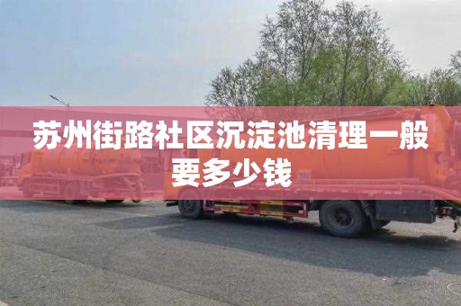苏州街路社区沉淀池清理一般要多少钱