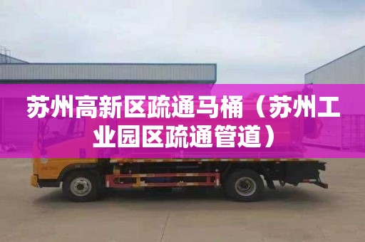苏州高新区疏通马桶（苏州工业园区疏通管道）