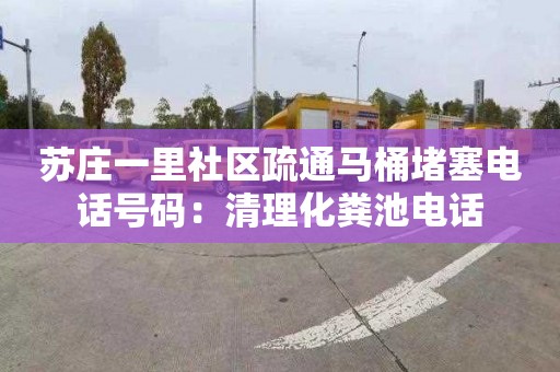 苏庄一里社区疏通马桶堵塞电话号码：清理化粪池电话